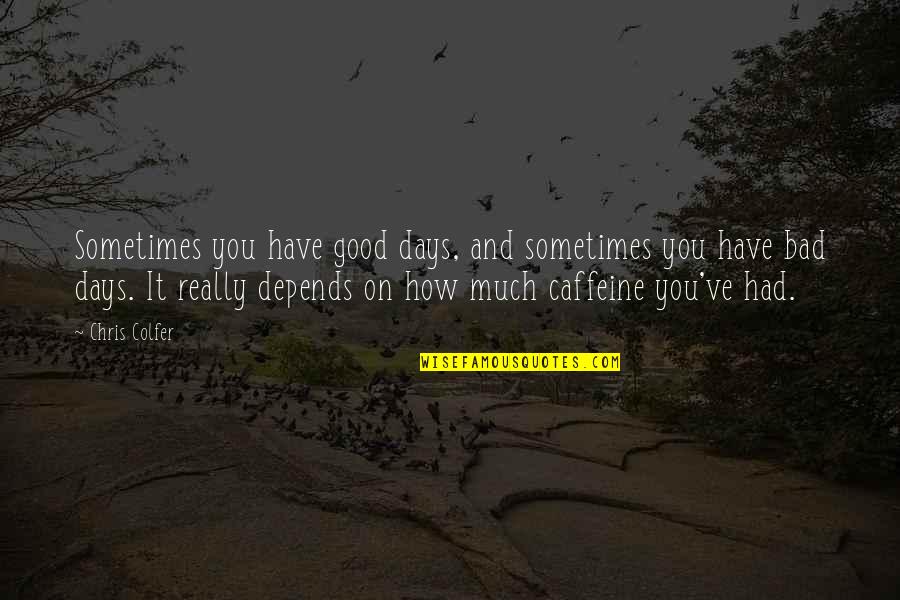 Depends On You Quotes By Chris Colfer: Sometimes you have good days, and sometimes you Depends On You Quotes By Chris Colfer: Sometimes you have good days, and sometimes you