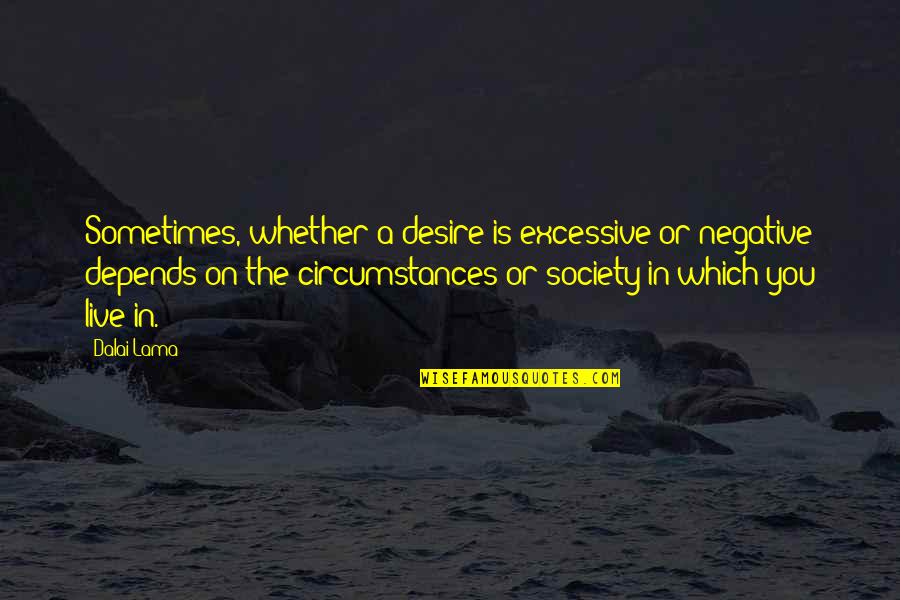 Depends On You Quotes By Dalai Lama: Sometimes, whether a desire is excessive or negative Depends On You Quotes By Dalai Lama: Sometimes, whether a desire is excessive or negative