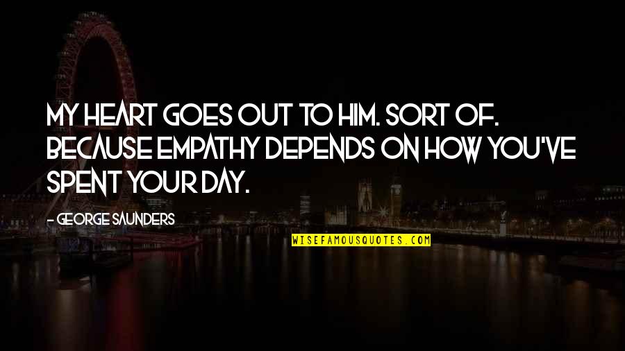 Depends On You Quotes By George Saunders: My heart goes out to him. Sort of. Depends On You Quotes By George Saunders: My heart goes out to him. Sort of.