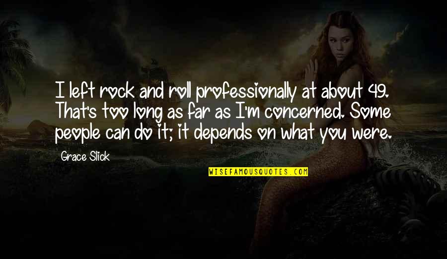 Depends On You Quotes By Grace Slick: I left rock and roll professionally at about