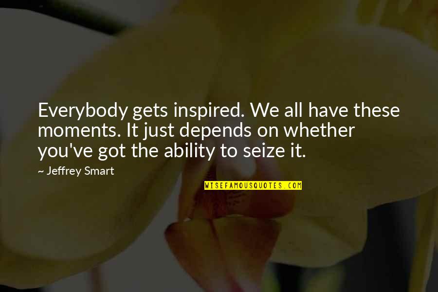 Depends On You Quotes By Jeffrey Smart: Everybody gets inspired. We all have these moments. Depends On You Quotes By Jeffrey Smart: Everybody gets inspired. We all have these moments.