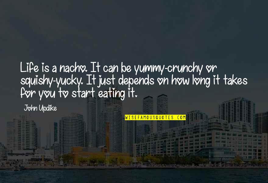 Depends On You Quotes By John Updike: Life is a nacho. It can be yummy-crunchy