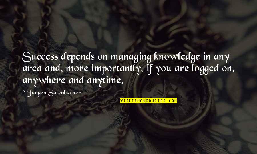 Depends On You Quotes By Jurgen Salenbacher: Success depends on managing knowledge in any area Depends On You Quotes By Jurgen Salenbacher: Success depends on managing knowledge in any area