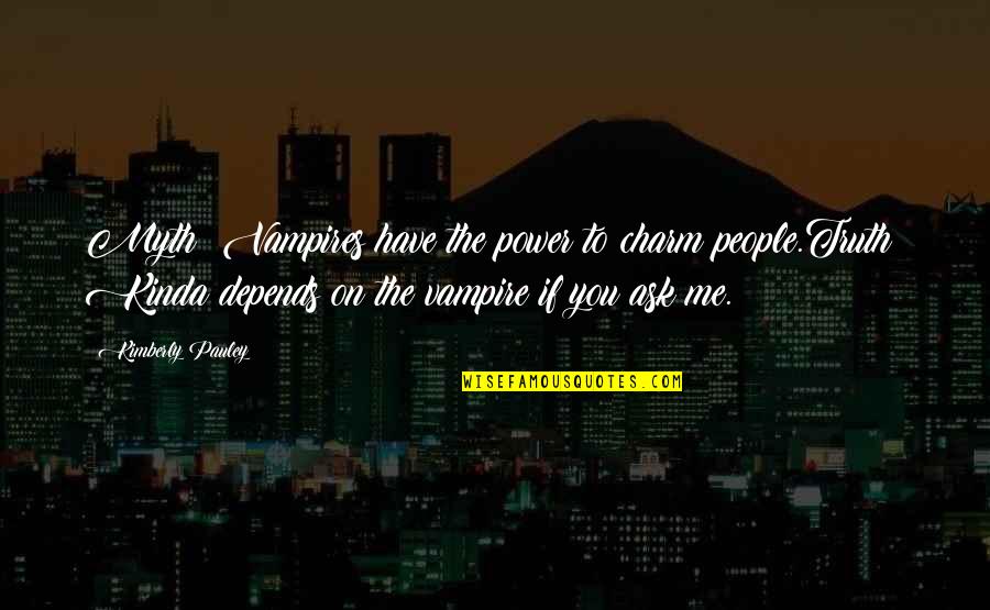 Depends On You Quotes By Kimberly Pauley: Myth: Vampires have the power to charm people.Truth: Depends On You Quotes By Kimberly Pauley: Myth: Vampires have the power to charm people.Truth: