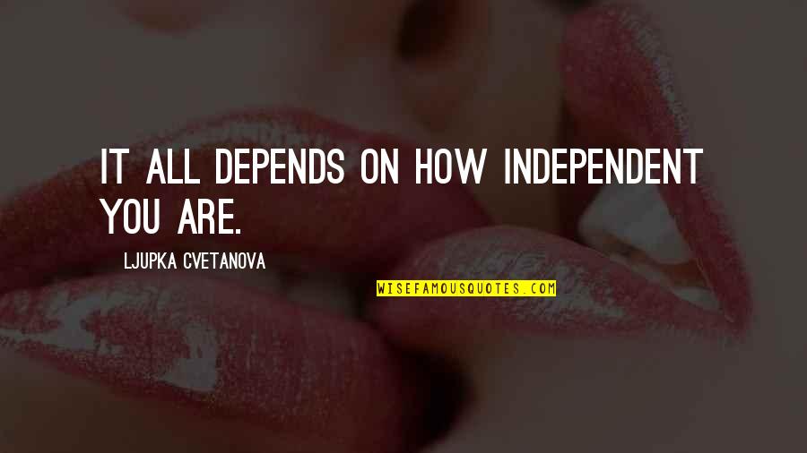 Depends On You Quotes By Ljupka Cvetanova: It all depends on how independent you are. Depends On You Quotes By Ljupka Cvetanova: It all depends on how independent you are.