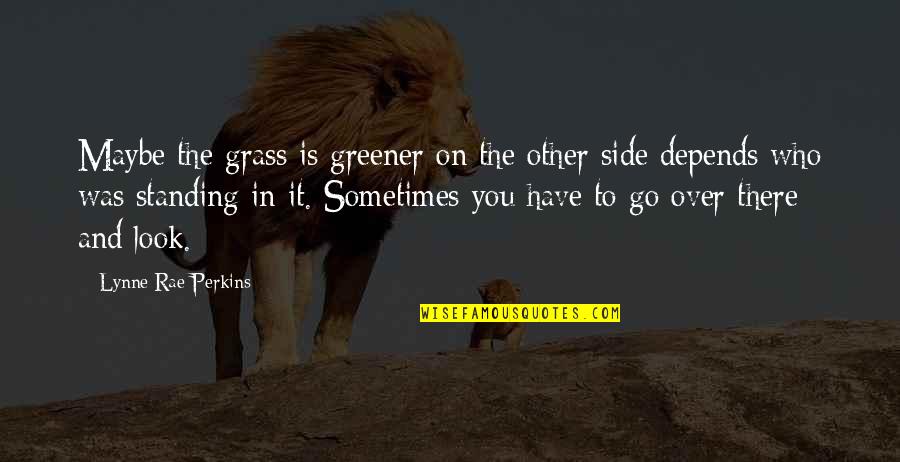 Depends On You Quotes By Lynne Rae Perkins: Maybe the grass is greener on the other Depends On You Quotes By Lynne Rae Perkins: Maybe the grass is greener on the other