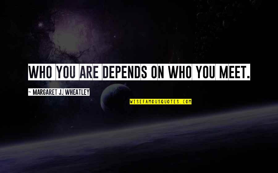 Depends On You Quotes By Margaret J. Wheatley: Who you are depends on who you meet. Depends On You Quotes By Margaret J. Wheatley: Who you are depends on who you meet.