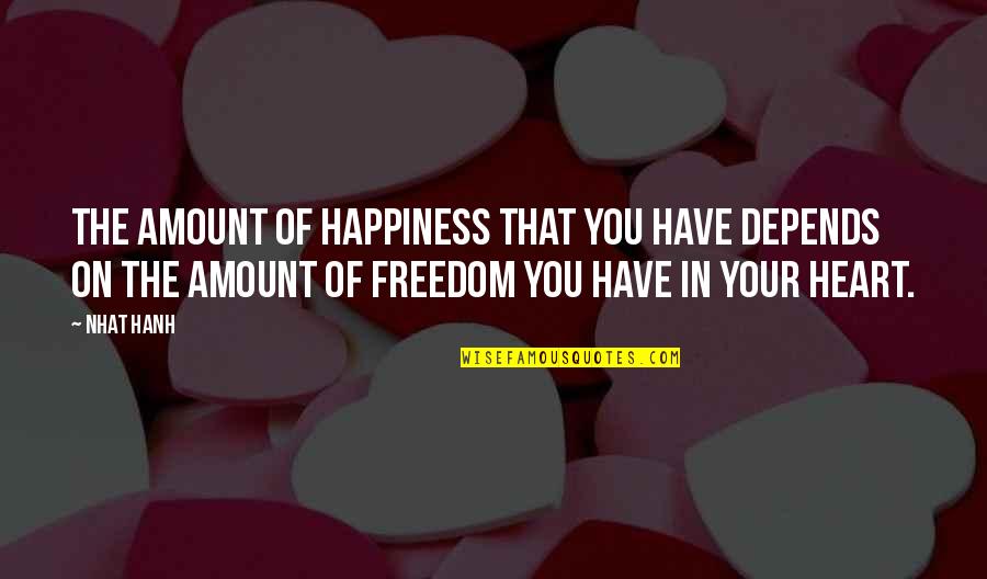 Depends On You Quotes By Nhat Hanh: The amount of happiness that you have depends Depends On You Quotes By Nhat Hanh: The amount of happiness that you have depends
