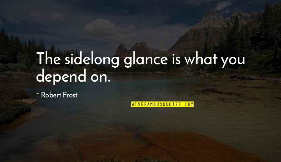 Depends On You Quotes By Robert Frost: The sidelong glance is what you depend on.