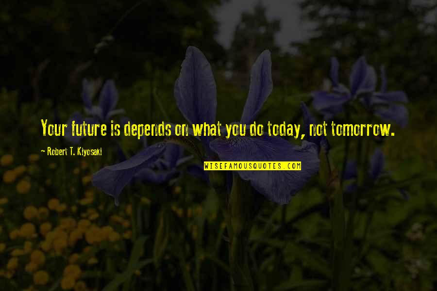 Depends On You Quotes By Robert T. Kiyosaki: Your future is depends on what you do
