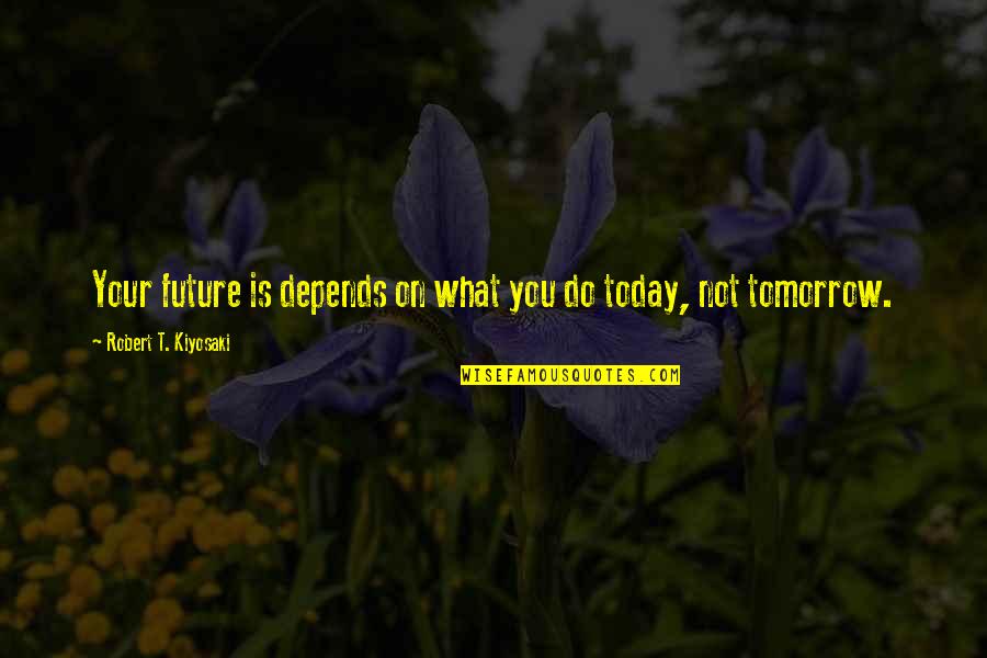 Depends On You Quotes By Robert T. Kiyosaki: Your future is depends on what you do Depends On You Quotes By Robert T. Kiyosaki: Your future is depends on what you do