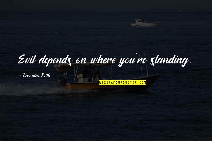 Depends On You Quotes By Veronica Roth: Evil depends on where you're standing.