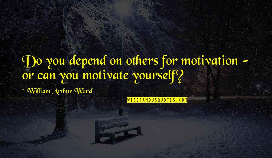 Depends On You Quotes By William Arthur Ward: Do you depend on others for motivation - Depends On You Quotes By William Arthur Ward: Do you depend on others for motivation -