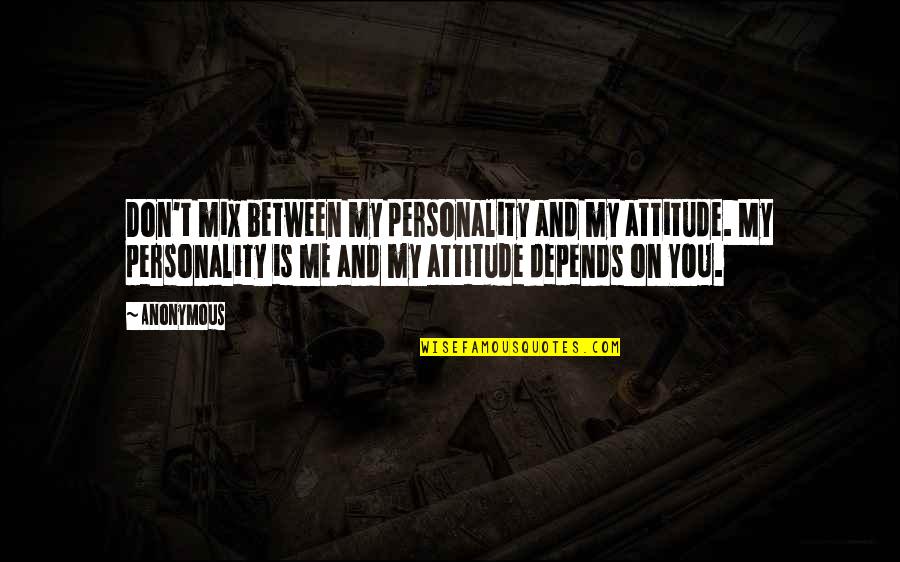 Depends Quotes By Anonymous: Don't mix between my personality and my attitude.