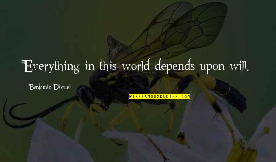 Depends Quotes By Benjamin Disraeli: Everything in this world depends upon will.