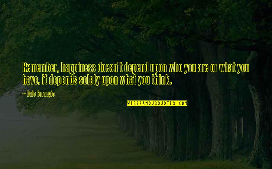 Depends Quotes By Dale Carnegie: Remember, happiness doesn't depend upon who you are
