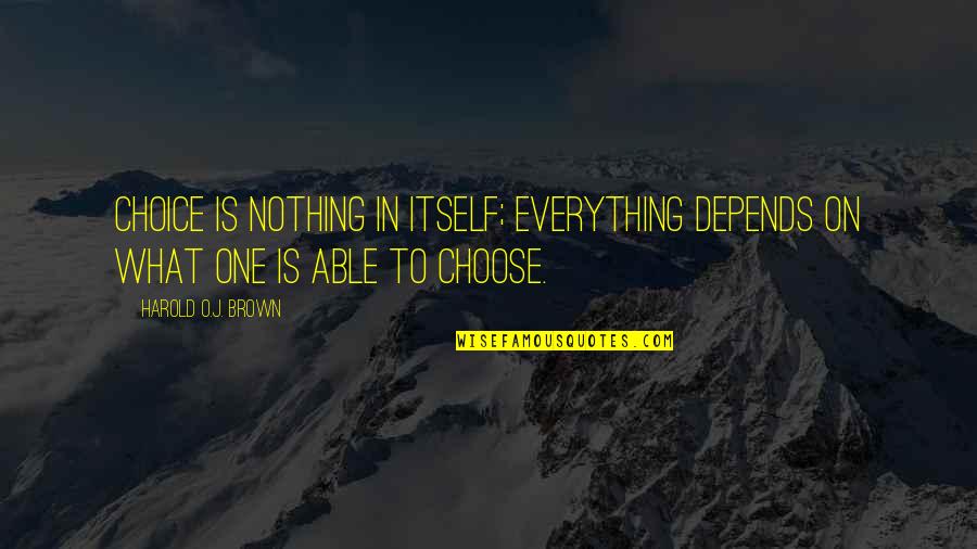 Depends Quotes By Harold O.J. Brown: Choice is nothing in itself; everything depends on