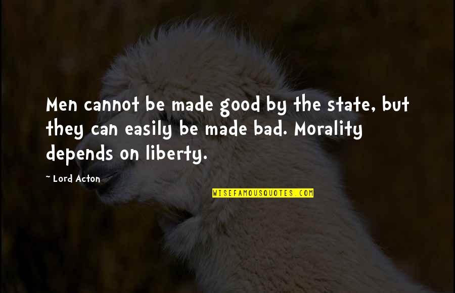 Depends Quotes By Lord Acton: Men cannot be made good by the state,