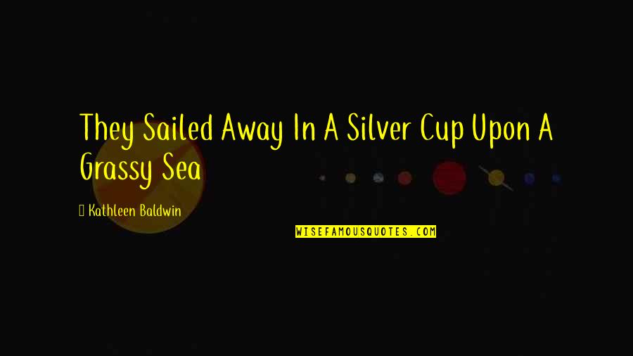 Deperation Quotes By Kathleen Baldwin: They Sailed Away In A Silver Cup Upon