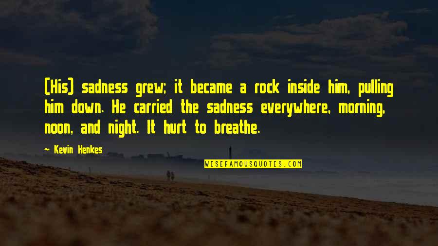 Deperation Quotes By Kevin Henkes: (His) sadness grew; it became a rock inside