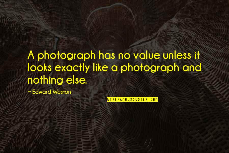 Depersonalise Quotes By Edward Weston: A photograph has no value unless it looks