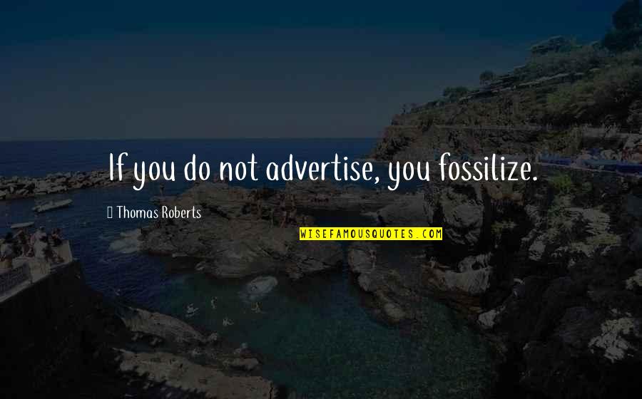 Depersonalized Psychology Quotes By Thomas Roberts: If you do not advertise, you fossilize.