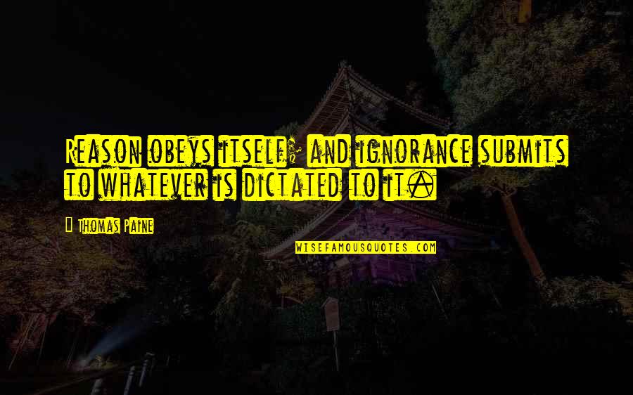 Depersonalizes Quotes By Thomas Paine: Reason obeys itself; and ignorance submits to whatever
