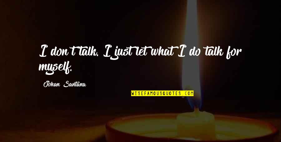Depetro Iii Quotes By Johan Santana: I don't talk. I just let what I Depetro Iii Quotes By Johan Santana: I don't talk. I just let what I