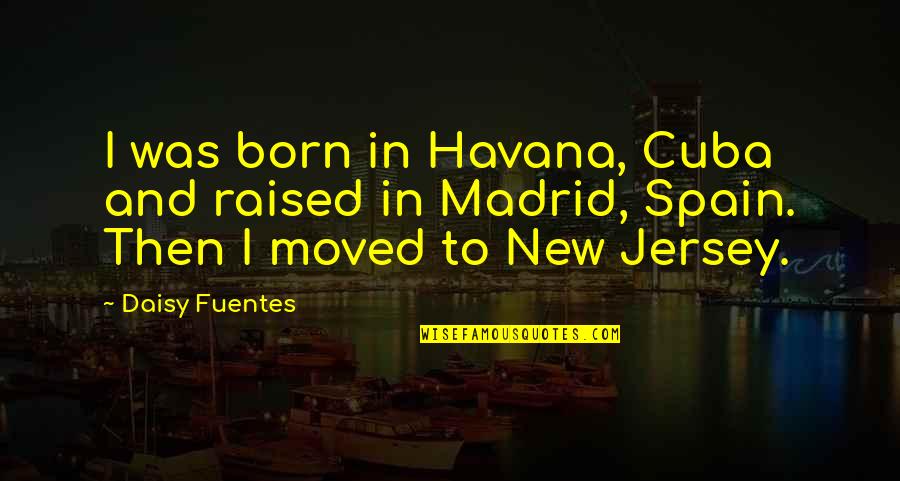Dephts Quotes By Daisy Fuentes: I was born in Havana, Cuba and raised