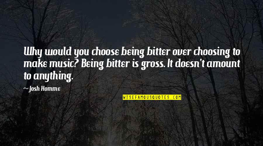 Dephts Quotes By Josh Homme: Why would you choose being bitter over choosing