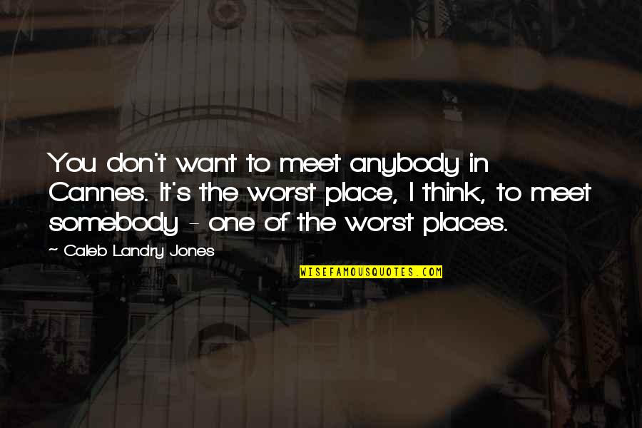 Depicted Quotes By Caleb Landry Jones: You don't want to meet anybody in Cannes. Depicted Quotes By Caleb Landry Jones: You don't want to meet anybody in Cannes.