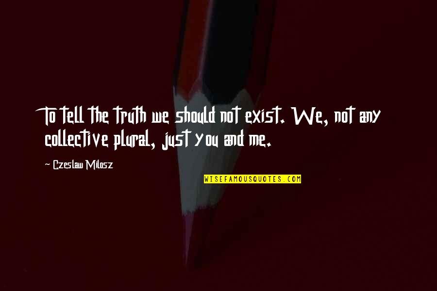 Depierre Wisconsin Quotes By Czeslaw Milosz: To tell the truth we should not exist.