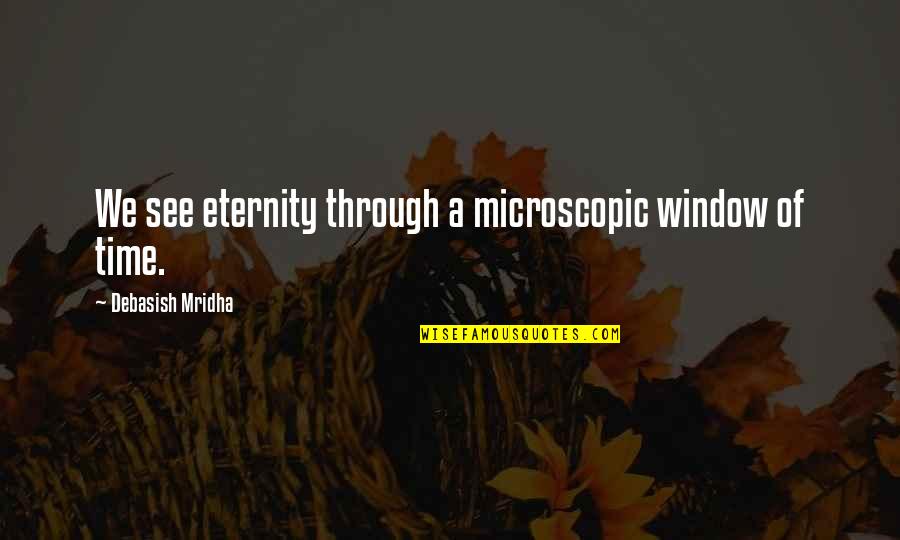 Depilates Quotes By Debasish Mridha: We see eternity through a microscopic window of