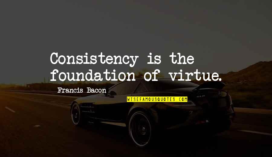 Depiremlgmemer Quotes By Francis Bacon: Consistency is the foundation of virtue. Depiremlgmemer Quotes By Francis Bacon: Consistency is the foundation of virtue.