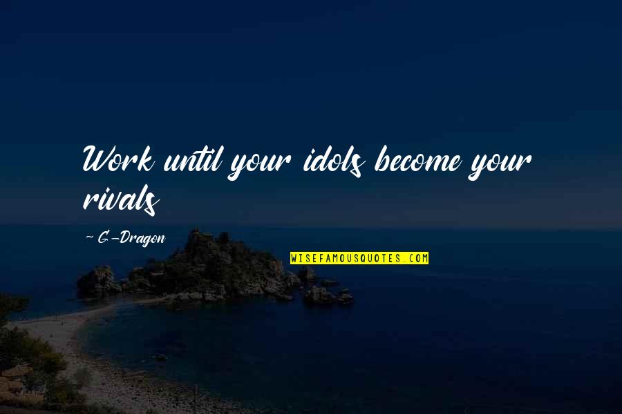 Depiremlgmemer Quotes By G-Dragon: Work until your idols become your rivals Depiremlgmemer Quotes By G-Dragon: Work until your idols become your rivals