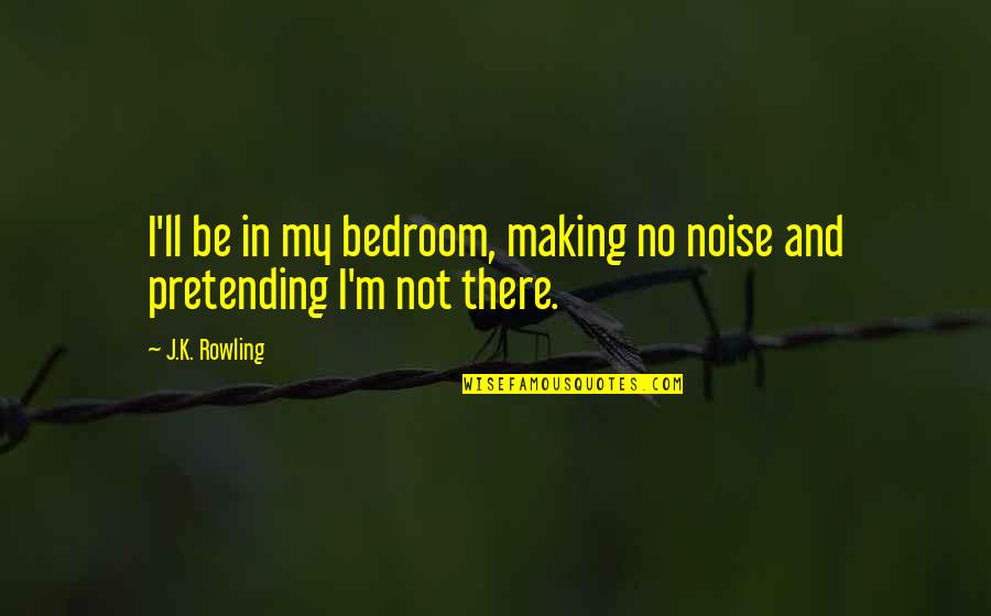 Deplazes Peter Quotes By J.K. Rowling: I'll be in my bedroom, making no noise