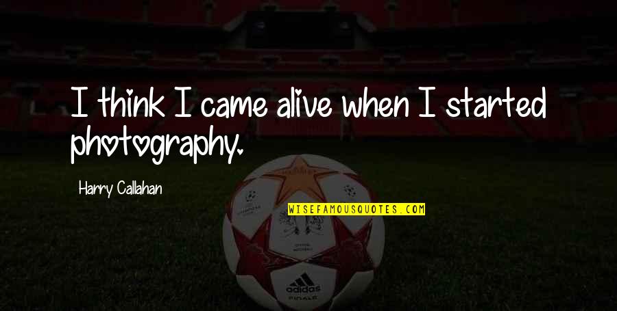 Depletable Assets Quotes By Harry Callahan: I think I came alive when I started Depletable Assets Quotes By Harry Callahan: I think I came alive when I started