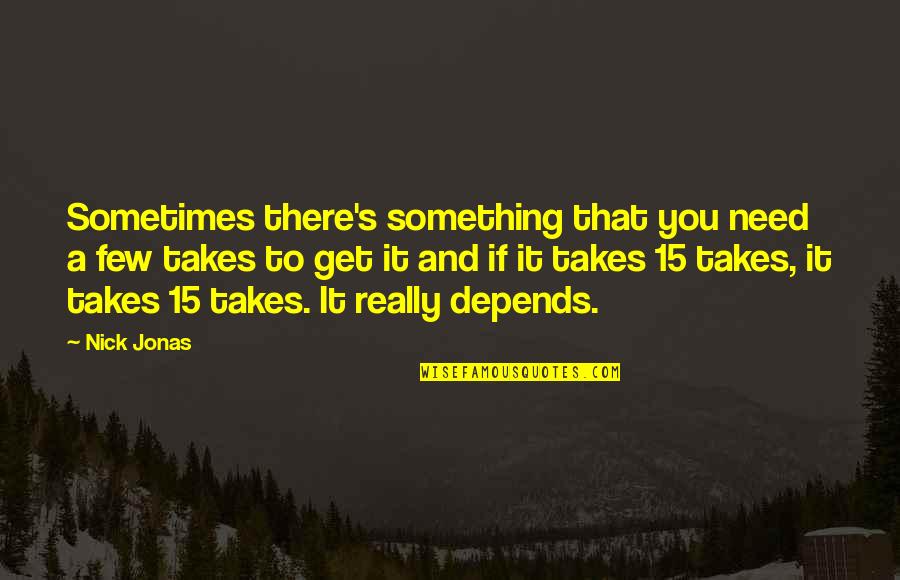 Depleted Kyparium Quotes By Nick Jonas: Sometimes there's something that you need a few Depleted Kyparium Quotes By Nick Jonas: Sometimes there's something that you need a few
