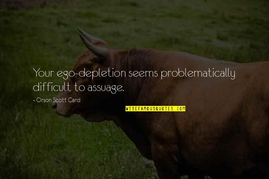 Depletion Quotes By Orson Scott Card: Your ego-depletion seems problematically difficult to assuage.
