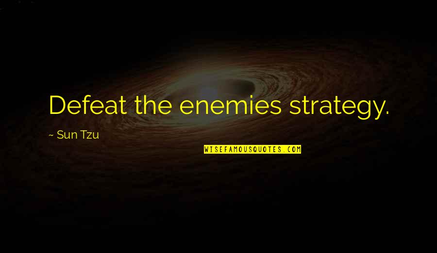 Deplorability Quotes By Sun Tzu: Defeat the enemies strategy.