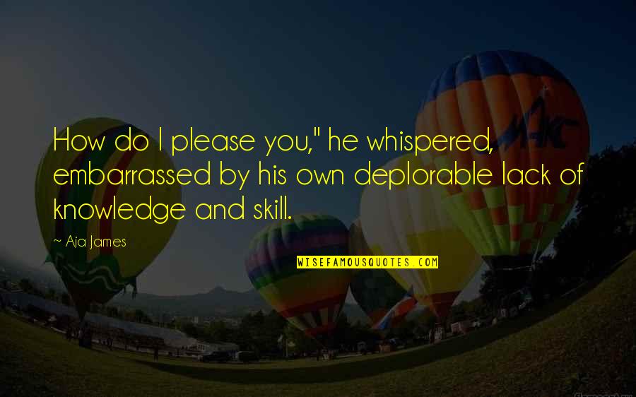 Deplorable Quotes By Aja James: How do I please you," he whispered, embarrassed
