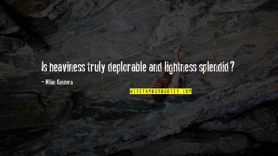 Deplorable Quotes By Milan Kundera: Is heaviness truly deplorable and lightness splendid?