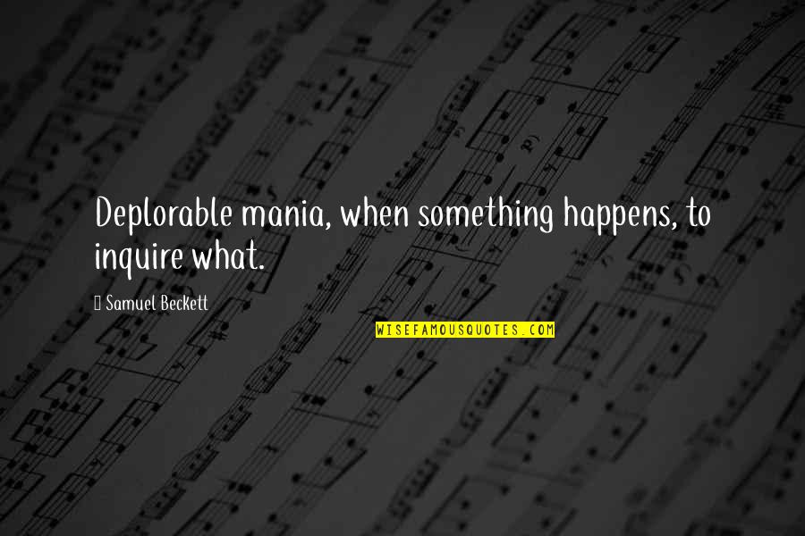 Deplorable Quotes By Samuel Beckett: Deplorable mania, when something happens, to inquire what.