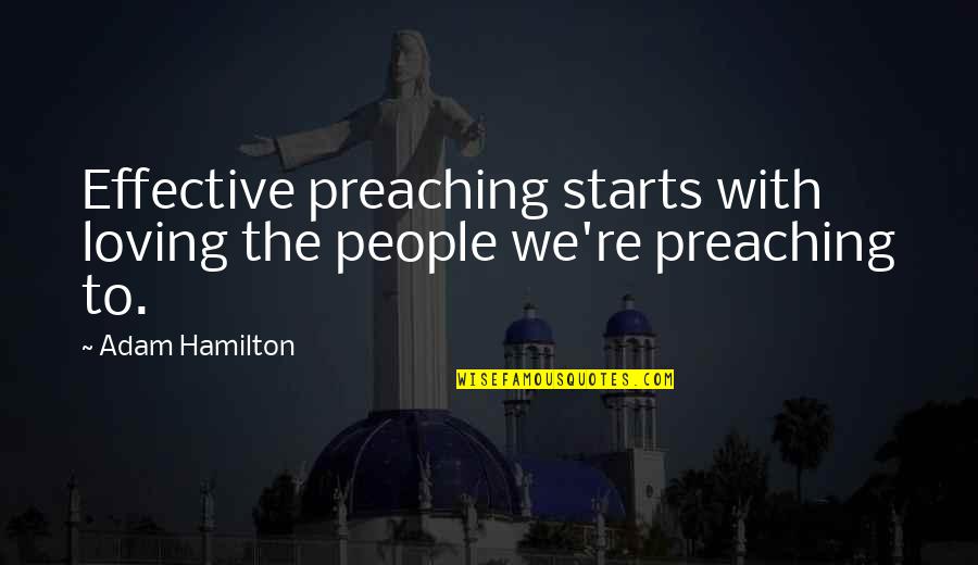 Deplorably Quotes By Adam Hamilton: Effective preaching starts with loving the people we're