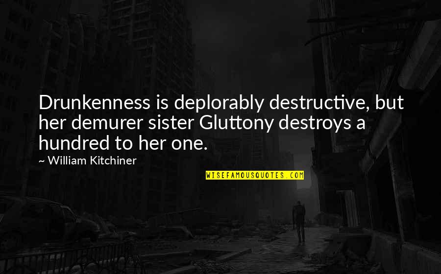 Deplorably Quotes By William Kitchiner: Drunkenness is deplorably destructive, but her demurer sister