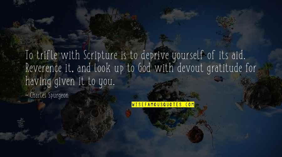 Deplored Quotes By Charles Spurgeon: To trifle with Scripture is to deprive yourself