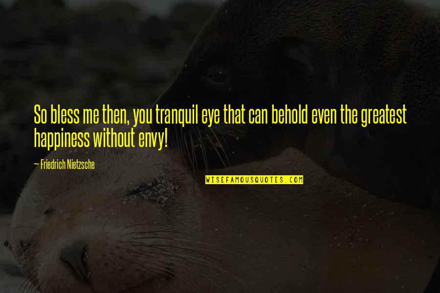 Deplores Quotes By Friedrich Nietzsche: So bless me then, you tranquil eye that Deplores Quotes By Friedrich Nietzsche: So bless me then, you tranquil eye that