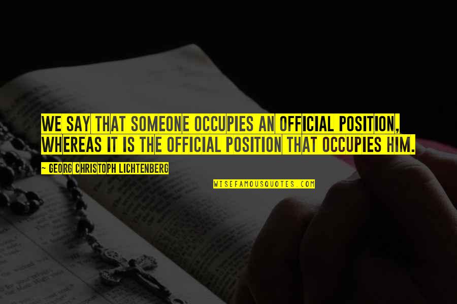 Deployed Soldiers Love Quotes By Georg Christoph Lichtenberg: We say that someone occupies an official position, Deployed Soldiers Love Quotes By Georg Christoph Lichtenberg: We say that someone occupies an official position,