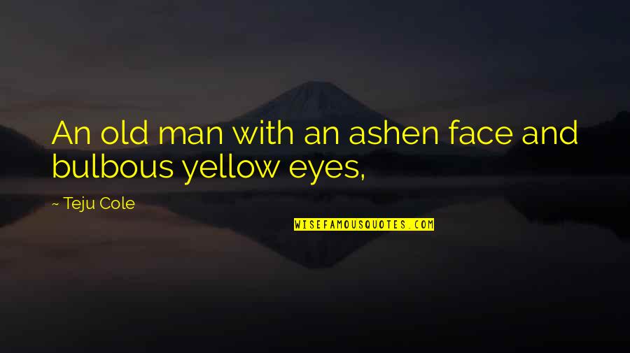 Deployed Spouse Quotes By Teju Cole: An old man with an ashen face and