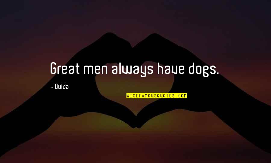 Depoliticised Quotes By Ouida: Great men always have dogs. Depoliticised Quotes By Ouida: Great men always have dogs.